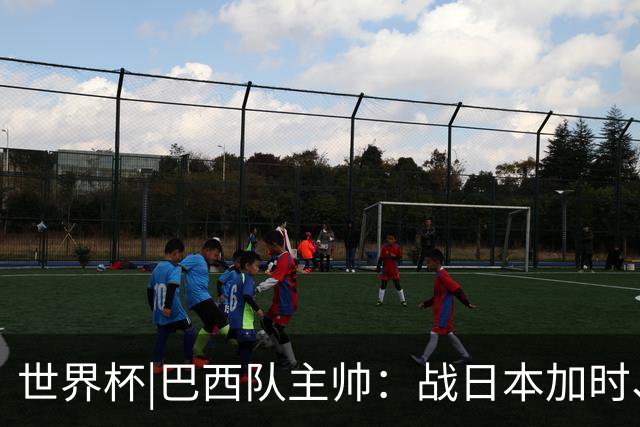 世界杯|巴西队主帅：战日本加时、点球都有预案