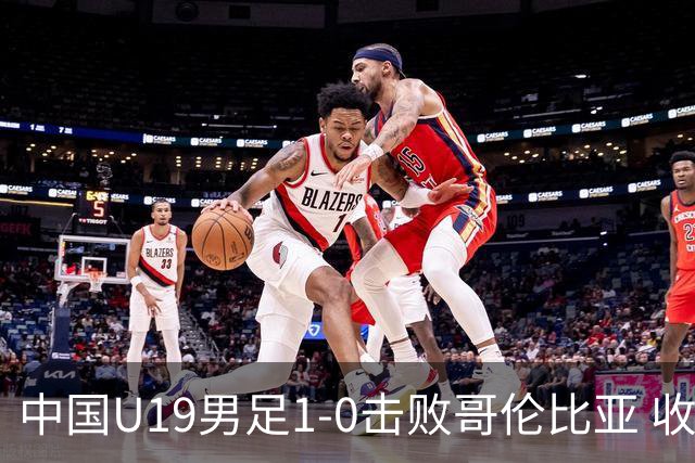 中国U19男足1-0击败哥伦比亚 收获土伦杯第二胜