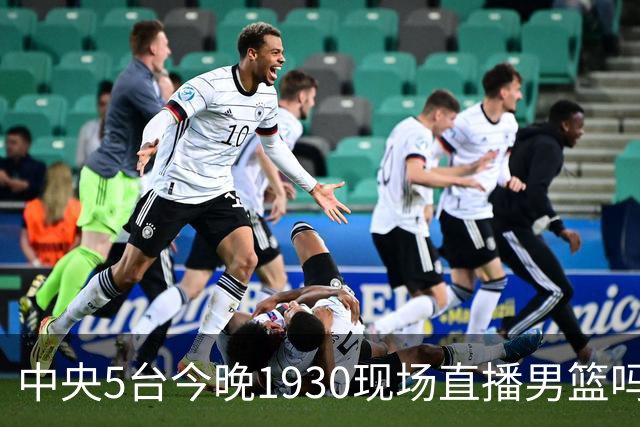 中央5台今晚1930现场直播男篮吗？中国男篮VS喀麦隆在哪看