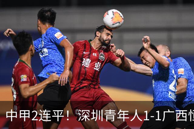 中甲2连平！深圳青年人1-1广西恒宸 深圳让出榜首净胜球劣势暂第2