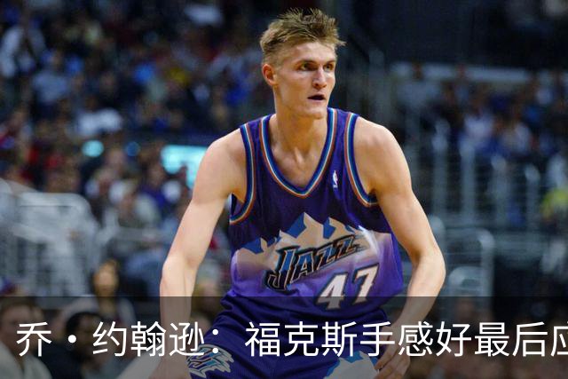 乔·约翰逊：福克斯手感好最后应把球给他 而不是让文班投长二分