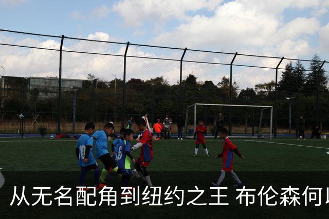 从无名配角到纽约之王 布伦森何以写就冠军传奇？