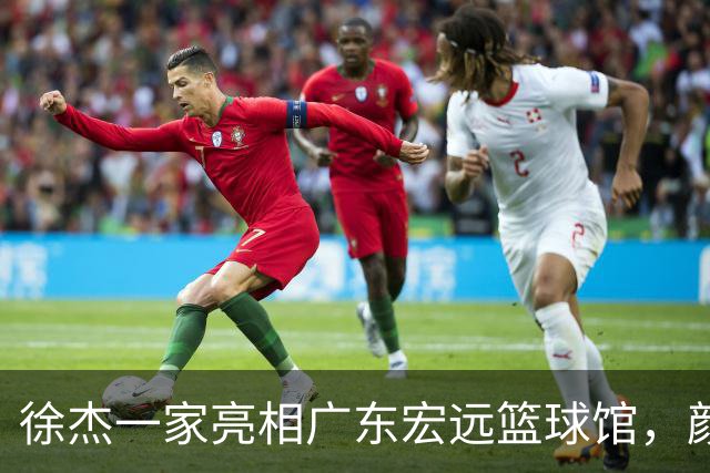 徐杰一家亮相广东宏远篮球馆，颜值高得吓人，姐姐美得像明星