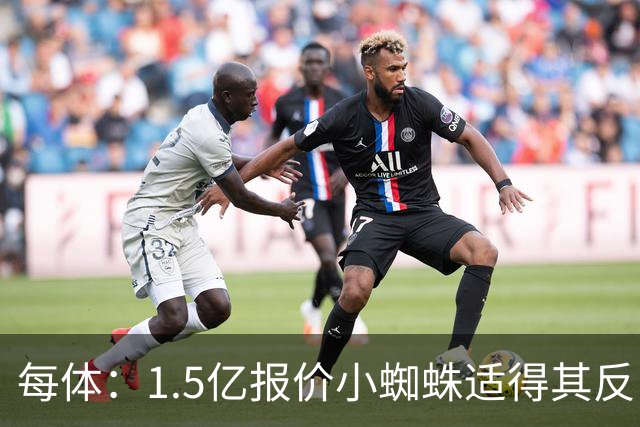 每体：1.5亿报价小蜘蛛适得其反，全欧都知道皇马有钱所以要高价