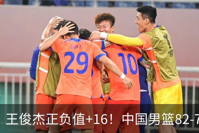 王俊杰正负值+16！中国男篮82-78赢球，4人不及格，难入选世预赛