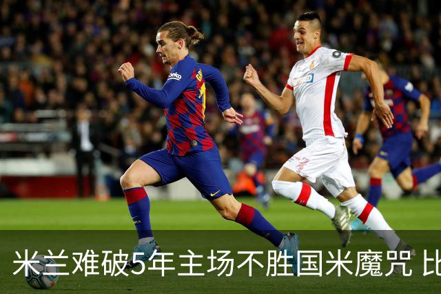 米兰难破5年主场不胜国米魔咒 比分关注1-2
