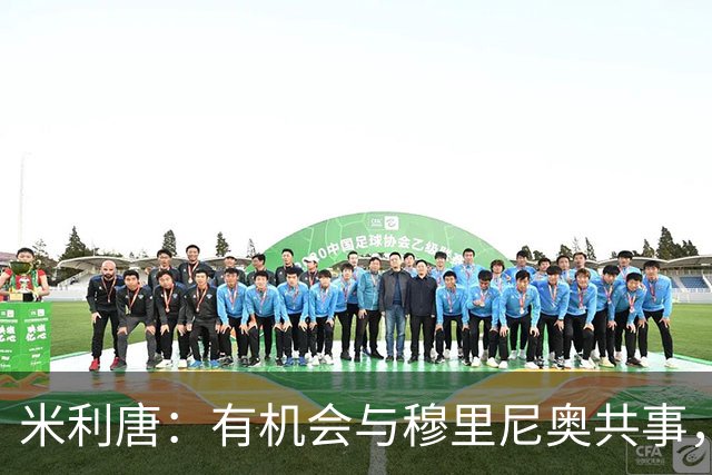 米利唐：有机会与穆里尼奥共事，我迫不及待重返训练场