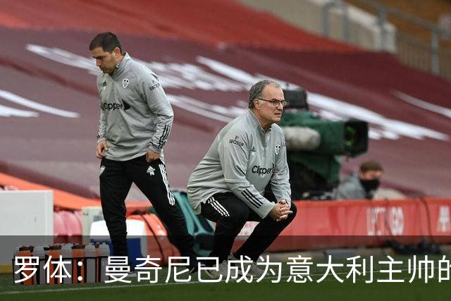 罗体：曼奇尼已成为意大利主帅的唯一人选 他的回归将被平稳接纳