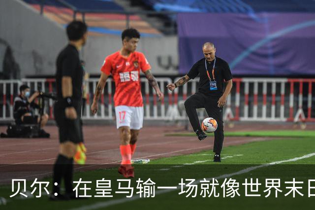 贝尔：在皇马输一场就像世界末日，执教皇马只需管理好球员的自尊