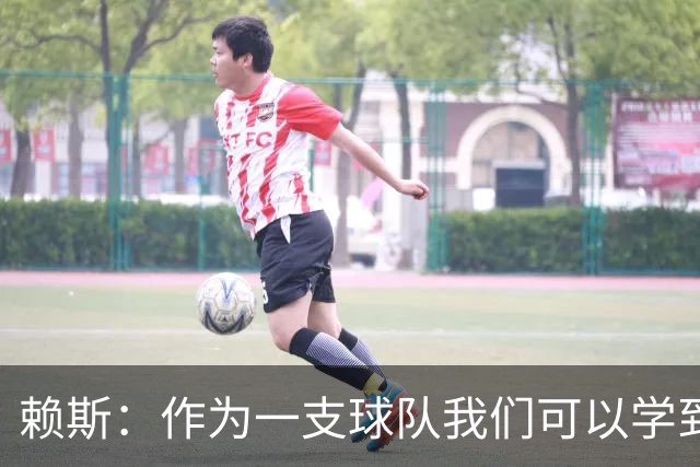 赖斯：作为一支球队我们可以学到很多东西