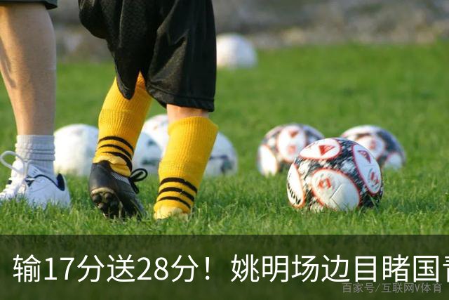 输17分送28分！姚明场边目睹国青惨败，西班牙揭了中国篮球什么短