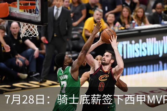 7月28日：骑士底薪签下西甲MVP海佐尼亚！直接退出库明加争夺，湖人成最大赢家