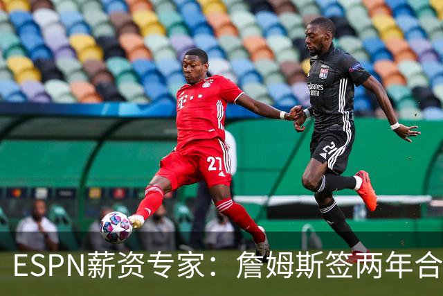 ESPN薪资专家：詹姆斯签两年合同，76人反而无法正式完成签约