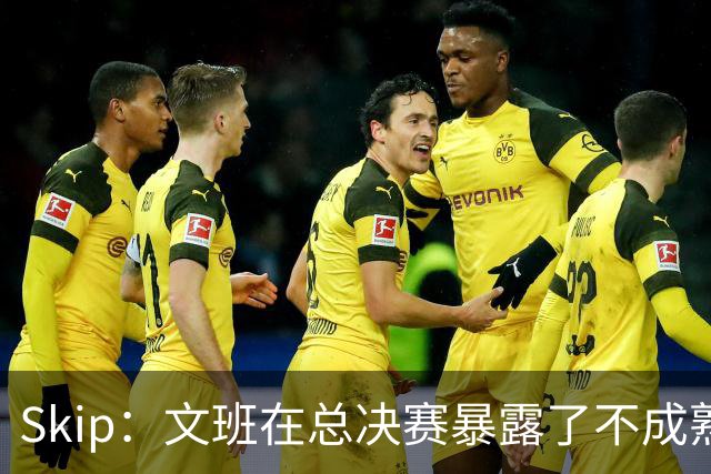 Skip：文班在总决赛暴露了不成熟 他说大话被尼克斯狠狠教训了