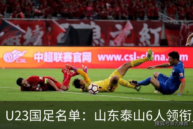 U23国足名单：山东泰山6人领衔 杜月徵向余望在列