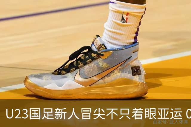 U23国足新人冒尖不只着眼亚运 05双星自评：及格分